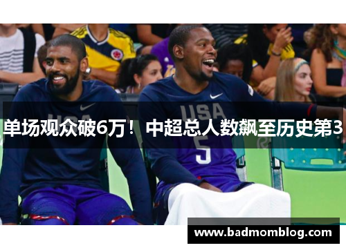单场观众破6万!中超总人数飙至历史第3